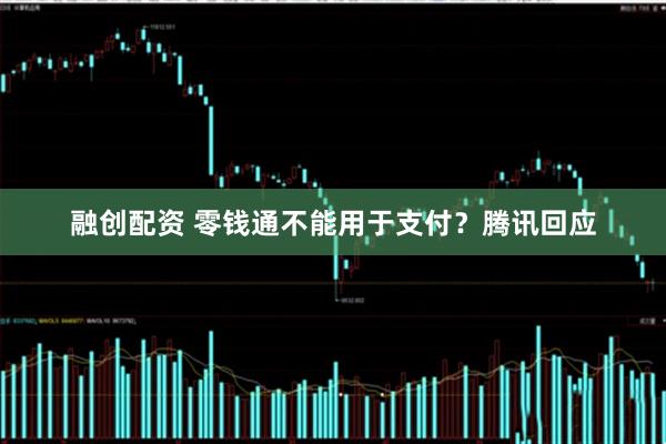 融创配资 零钱通不能用于支付？腾讯回应